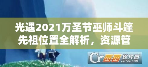 光遇2021萬圣節(jié)巫師斗篷先祖位置全解析，資源管理重要性及高效搜尋利用策略