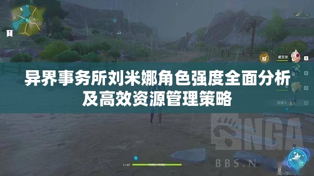 異界事務(wù)所劉米娜角色強度全面分析及高效資源管理策略