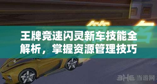 王牌競速閃靈新車技能全解析，掌握資源管理技巧，實現(xiàn)高效利用與最大化價值