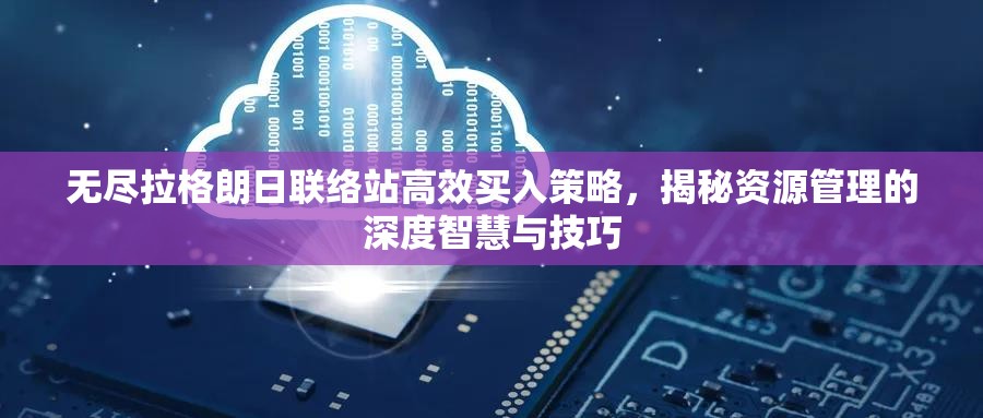 無盡拉格朗日聯(lián)絡站高效買入策略，揭秘資源管理的深度智慧與技巧