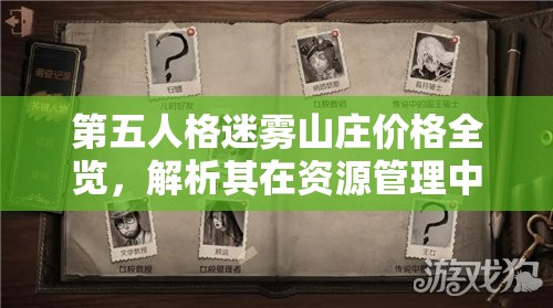 第五人格迷霧山莊價格全覽，解析其在資源管理中的重要性及實施高效利用策略