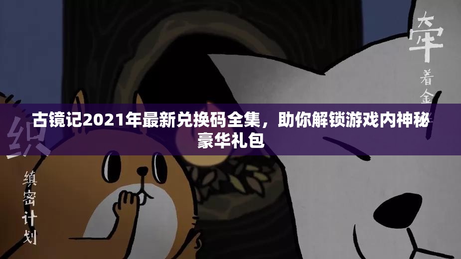 古鏡記2021年最新兌換碼全集，助你解鎖游戲內(nèi)神秘豪華禮包