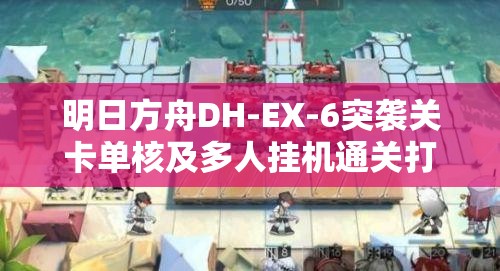 明日方舟DH-EX-6突襲關(guān)卡單核及多人掛機(jī)通關(guān)打法全面分析