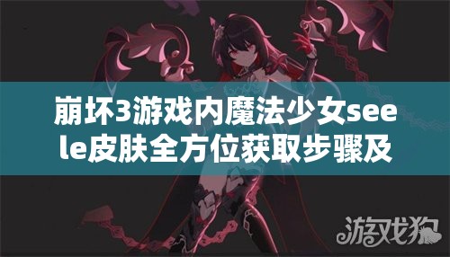 崩壞3游戲內(nèi)魔法少女seele皮膚全方位獲取步驟及攻略