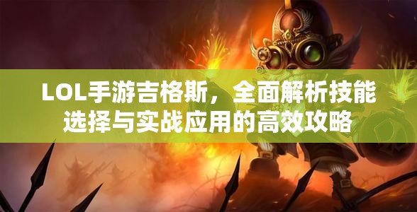 LOL手游吉格斯，全面解析技能選擇與實戰(zhàn)應(yīng)用的高效攻略