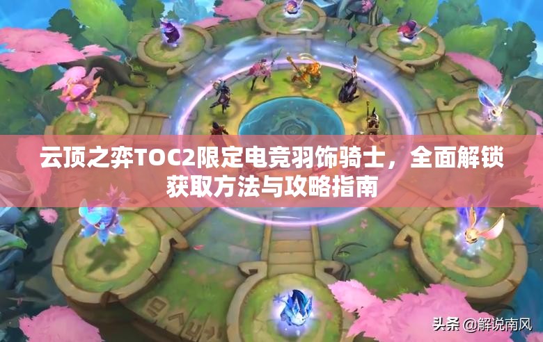 云頂之弈TOC2限定電競(jìng)羽飾騎士，全面解鎖獲取方法與攻略指南