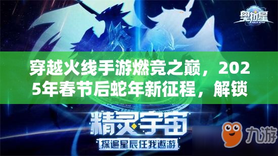 穿越火線手游燃競(jìng)之巔，2025年春節(jié)后蛇年新征程，解鎖熾熱榮耀的終極秘籍