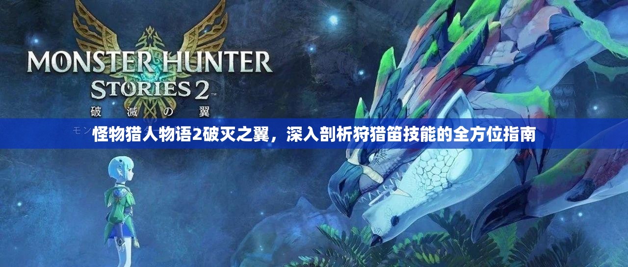 怪物獵人物語2破滅之翼，深入剖析狩獵笛技能的全方位指南