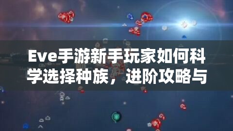 Eve手游新手玩家如何科學(xué)選擇種族，進(jìn)階攻略與種族特性詳解