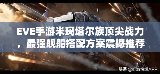 EVE手游米瑪塔爾族頂尖戰(zhàn)力，最強艦船搭配方案震撼推薦