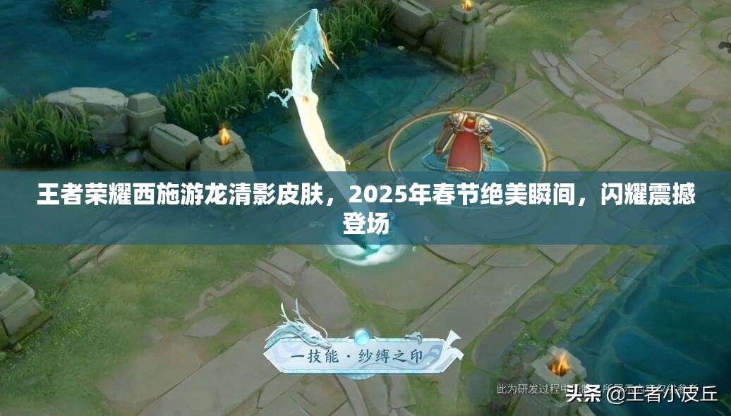 王者榮耀西施游龍清影皮膚，2025年春節(jié)絕美瞬間，閃耀震撼登場(chǎng)