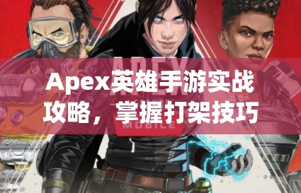 Apex英雄手游實(shí)戰(zhàn)攻略，掌握打架技巧，優(yōu)化資源管理，實(shí)現(xiàn)高效利用避免浪費(fèi)