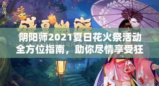 陰陽師2021夏日花火祭活動(dòng)全方位指南，助你盡情享受狂歡盛夏！