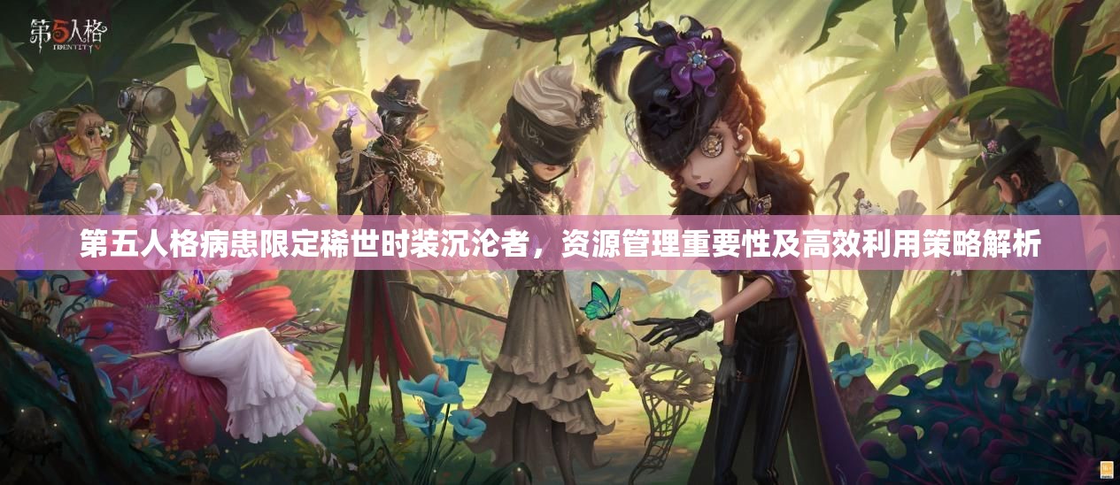 第五人格病患限定稀世時(shí)裝沉淪者，資源管理重要性及高效利用策略解析