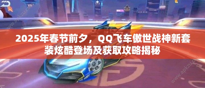 2025年春節(jié)前夕，QQ飛車傲世戰(zhàn)神新套裝炫酷登場及獲取攻略揭秘