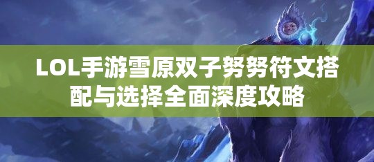 LOL手游雪原雙子努努符文搭配與選擇全面深度攻略