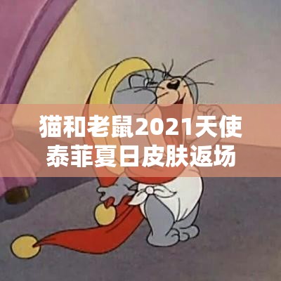 貓和老鼠2021天使泰菲夏日皮膚返場(chǎng)，資源管理重要性及高效皮膚利用策略解析