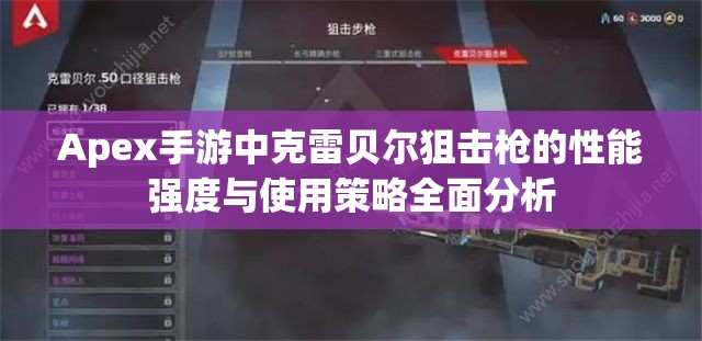 Apex手游中克雷貝爾狙擊槍的性能強(qiáng)度與使用策略全面分析