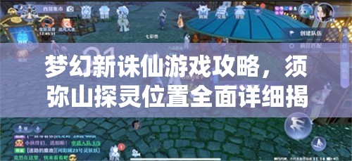 夢幻新誅仙游戲攻略，須彌山探靈位置全面詳細揭秘