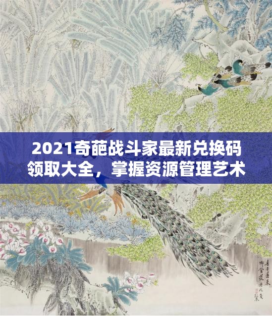 2021奇葩戰(zhàn)斗家最新兌換碼領取大全，掌握資源管理藝術，解鎖豐厚獎勵