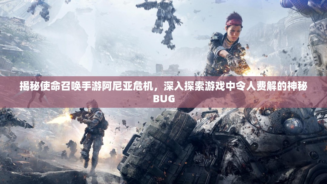 揭秘使命召喚手游阿尼亞危機，深入探索游戲中令人費解的神秘BUG