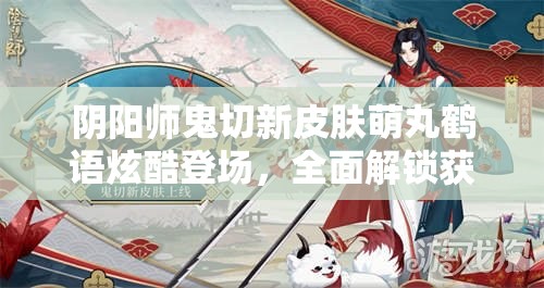 陰陽師鬼切新皮膚萌丸鶴語炫酷登場，全面解鎖獲取攻略