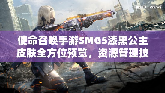 使命召喚手游SMG5漆黑公主皮膚全方位預(yù)覽，資源管理技巧與高效利用策略實(shí)現(xiàn)價(jià)值最大化