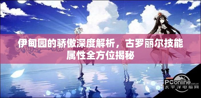 伊甸園的驕傲深度解析，古羅麗爾技能屬性全方位揭秘