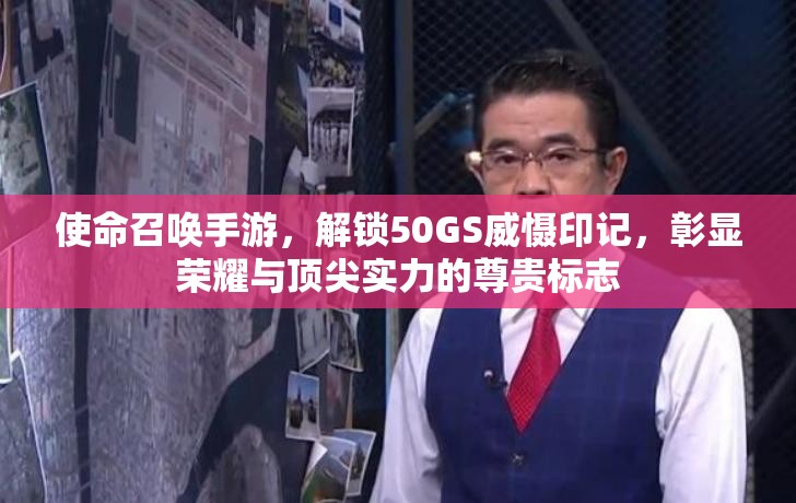 使命召喚手游，解鎖50GS威懾印記，彰顯榮耀與頂尖實力的尊貴標志