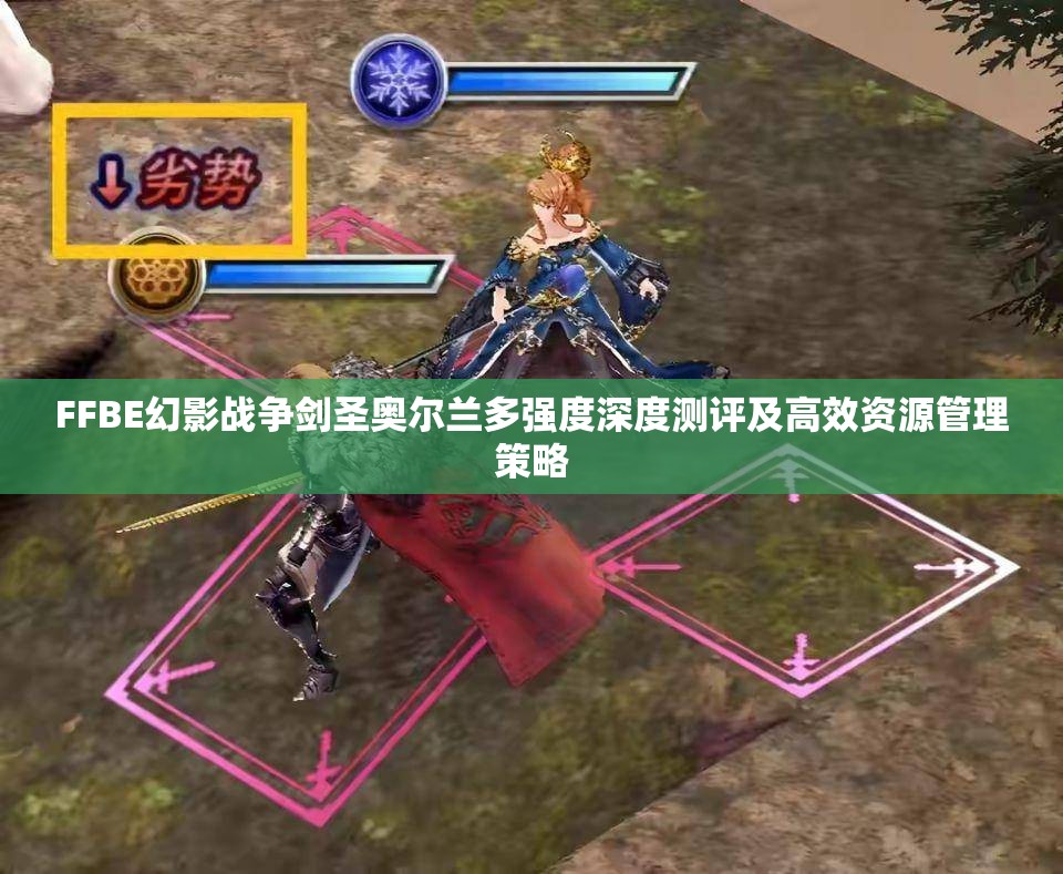 FFBE幻影戰(zhàn)爭劍圣奧爾蘭多強度深度測評及高效資源管理策略