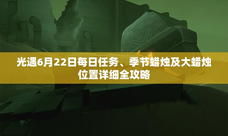 光遇6月22日每日任務(wù)、季節(jié)蠟燭及大蠟燭位置詳細(xì)全攻略