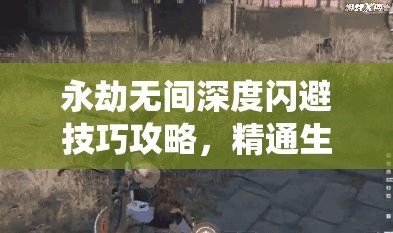 永劫無間深度閃避技巧攻略，精通生存之道，演繹反擊的藝術精髓