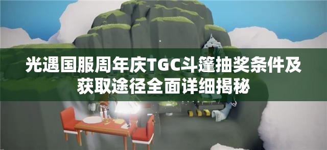 光遇國(guó)服周年慶TGC斗篷抽獎(jiǎng)條件及獲取途徑全面詳細(xì)揭秘