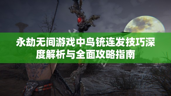 永劫無間游戲中鳥銃連發(fā)技巧深度解析與全面攻略指南