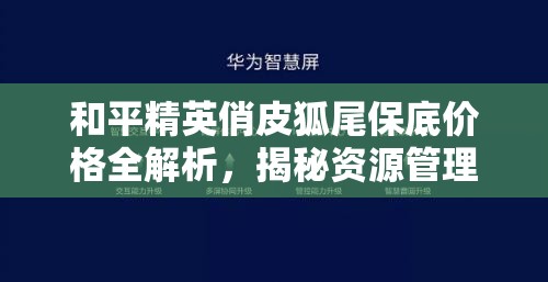 和平精英俏皮狐尾保底價格全解析，揭秘資源管理的高效智慧與實踐策略