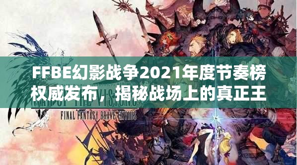 FFBE幻影戰(zhàn)爭2021年度節(jié)奏榜權威發(fā)布，揭秘戰(zhàn)場上的真正王者排名