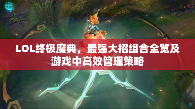 LOL終極魔典，最強(qiáng)大招組合全覽及游戲中高效管理策略